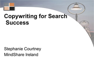 Copywriting for Search  Success Stephanie Courtney MindShare Ireland  