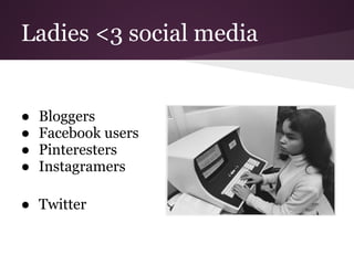 Ladies <3 social media


●   Bloggers
●   Facebook users
●   Pinteresters
●   Instagramers

● Twitter
 