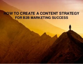 HOW TO CREATE A CONTENT STRATEGY
FOR B2B MARKETING SUCCESS

 