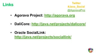 Twitter
Links                                 #Java_Social
                                      @AgoravaProj
   • Agorava Project: http://agorava.org

   • DaliCore: http://java.net/projects/dalicore/

   • Oracle SocialLink:
     http://java.net/projects/sociallink/
 