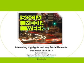 Interesting Highlights and Key Social Moments
September 23-26, 2013
By Victoria Gnatoka
Experienced Brand and Marketing Professional
http://www.linkedin.com/in/victoriagnatoka
@tweetbyvika
 