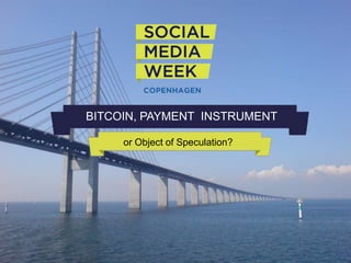 BITCOIN, PAYMENT INSTRUMENT
or Object of Speculation?

#SMWCPH

 