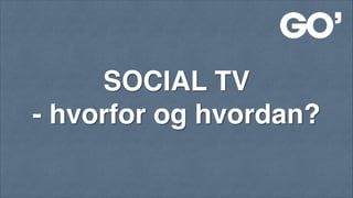 SOCIAL TV!
- hvorfor og hvordan?!

 