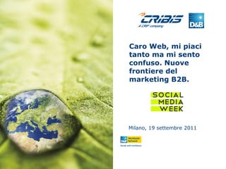 Caro Web, mi piaci
tanto ma mi sento
confuso. Nuove
frontiere del
marketing B2B.




Milano, 19 settembre 2011
 