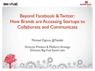 Beyond Facebook & Twitter:
How Brands are Accessing Startups to
  Collaborate and Communicate

            Michoel Ogince, @Twabbi

       Director, Product & Platform Strategy
           Director, Big Fuel Social Labs




                         1
 