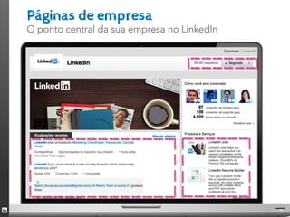 Páginas de empresa
O ponto central da sua empresa no LinkedIn

                                    ______
                                   |______|




_____________ ______
|             |                  |      |
|             |                  |      |
|             |                  |      |
|_____________|                  |______|
                                              21
 
