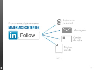Promova sua página em seus            @      Assinaturas
                                             de e-mail

materiais existentes
                                     ----
                                                        Mensagens

         Follow              - --- -
                             -- ----
                                      ---               Cartões
                                                        de visita

                                              Páginas
                                              do site


                                      etc…


                                                                    27
 