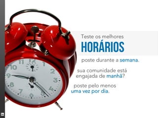 Teste os melhores

   horários
   poste durante a semana.
 sua comunidade está
 engajada de manhã?
 poste pelo menos
uma vez por dia.
 