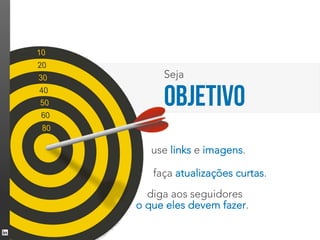 Seja

     OBJETIVO
   use links e imagens.

   faça atualizações curtas.
  diga aos seguidores
o que eles devem fazer.
 