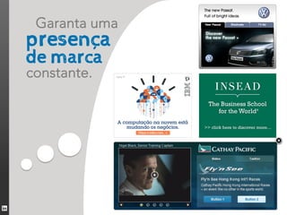 Garanta uma
presença
de marca
constante.
 