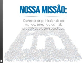 Nossa missão:
Conectar os profissionais do
 mundo, tornando-os mais
produtivos e bem-sucedidos.
 