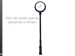 Eles não estão apenas
  passando o tempo...



 …estão
 investindo.
                        7
 