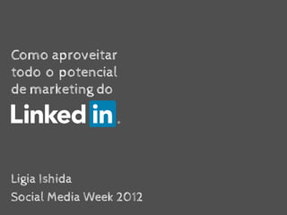 Como aproveitar
todo o potencial
de marketing do




Ligia Ishida
Social Media Week 2012
 