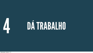 DÁ TRABALHO4
Wednesday, October 2, 13
 