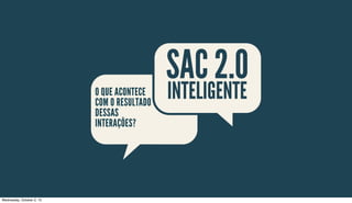 INTELIGENTE
SAC 2.0O QUE ACONTECE
COM O RESULTADO
DESSAS
INTERAÇÕES?
Wednesday, October 2, 13
 