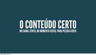 O CONTEÚDO CERTONO CANAL CERTO, NO MOMENTO CERTO, PARA PESSOA CERTA
Wednesday, October 2, 13
 