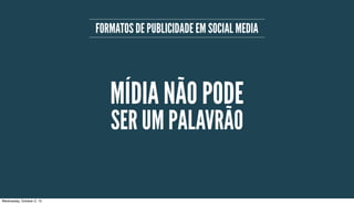 FORMATOS DE PUBLICIDADE EM SOCIAL MEDIA
MÍDIA NÃO PODE
SER UM PALAVRÃO
Wednesday, October 2, 13
 