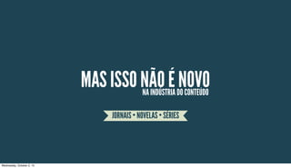 MAS ISSO NÃO É NOVONA INDÚSTRIA DO CONTEÚDO
JORNAIS • NOVELAS • SÉRIES
Wednesday, October 2, 13
 