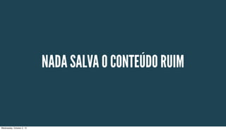 NADA SALVA O CONTEÚDO RUIM
Wednesday, October 2, 13
 