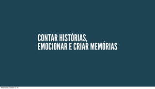 EMOCIONAR E CRIAR MEMÓRIAS
CONTAR HISTÓRIAS,
Wednesday, October 2, 13
 