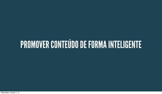 PROMOVER CONTEÚDO DE FORMA INTELIGENTE
Wednesday, October 2, 13
 