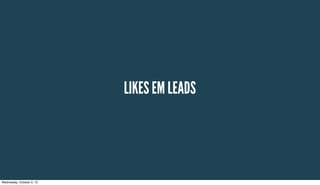 LIKES EM LEADS
Wednesday, October 2, 13
 