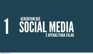 1
ACREDITAM QUE
SOCIAL MEDIAÉ APENAS PARA FALAR
Wednesday, October 2, 13
 