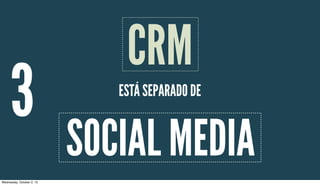 3 ESTÁ SEPARADO DE
CRM
SOCIAL MEDIA
Wednesday, October 2, 13
 