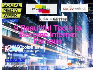 CHICAGO

9 Beautiful Tools to
Become Internet
Famous

#SMW9Tools4Fame
September 25, 2013 6-8pm
Opening Music
#SMWCHICAGO

 