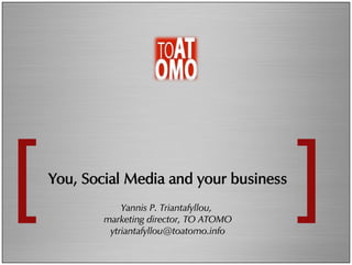 You,  Social  Media  and  your  business  
Yannis P. Triantafyllou,
marketing director, TO ATOMO
ytriantafyllou@toatomo.info
 