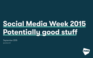 Social Media Week 2015
Potentially good stuff
September 2015
@nickfarnhill
 