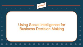 Using Social Intelligence for
Business Decision Making
 