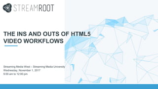 THE INS AND OUTS OF HTML5
VIDEO WORKFLOWS
Streaming Media West – Streaming Media University
Wednesday, November 1, 2017
9:00 am to 12:00 pm
 