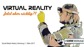 Jetzt aber richtig?!
Virtual Reality
Social Media Week | Hamburg | 1. März 2017
 