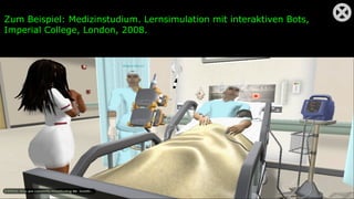Zum Beispiel: Medizinstudium. Lernsimulation mit interaktiven Bots,
Imperial College, London, 2008.
 
