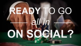 READY TO GO
all in
ON SOCIAL?
 