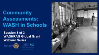 Community
Assessments:
WASH in Schools
Session 1 of 3
WASHRAG Global Grant
Webinar Series
[Insert WinS
Photo]
 