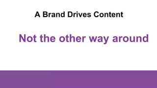 A Brand Drives Content
Not the other way around
 