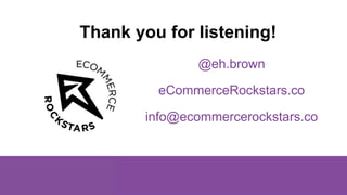 Thank you for listening!
@eh.brown
eCommerceRockstars.co
info@ecommercerockstars.co
 