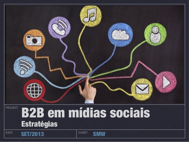 PROJECT
DATE CLIENT
SET/2013 SMW
B2B em mídias sociais
Estratégias
 