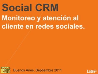 Social CRM
Monitoreo y atención al
cliente en redes sociales.




   Buenos Aires, Septiembre 2011
 