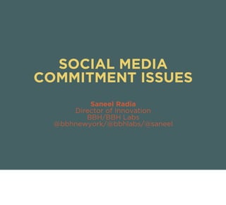 SOCIAL MEDIA
COMMITMENT ISSUES
          Saneel Radia
      Director of Innovation
         BBH/BBH Labs
  @bbhnewyork/@bbhlabs/@saneel
 