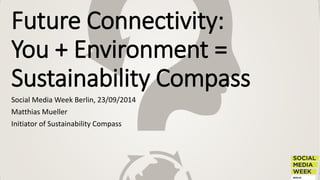 Future Connectivity: You + Environment = Sustainability Compass 
SocialMedia WeekBerlin, 23/09/2014 
Matthias Mueller 
Initiator ofSustainabilityCompass  