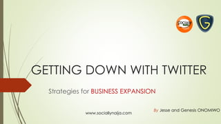 GETTING DOWN WITH TWITTER
Strategies for BUSINESS EXPANSION
By Jesse and Genesis ONOMIWO
www.sociallynaija.com
 