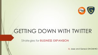 GETTING DOWN WITH TWITTER
Strategies for BUSINESS EXPANSION
By Jesse and Genesis ONOMIWO
 