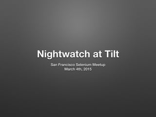 Nightwatch at Tilt
San Francisco Selenium Meetup
March 4th, 2015
 