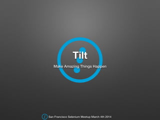 Tilt
Make Amazing Things Happen
San Francisco Selenium Meetup March 4th 2014
 