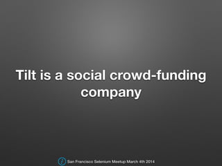 Tilt is a social crowd-funding
company
San Francisco Selenium Meetup March 4th 2014
 