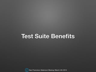 Test Suite Beneﬁts
San Francisco Selenium Meetup March 4th 2014
 