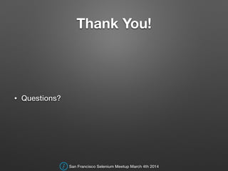 Thank You!
• Questions?
San Francisco Selenium Meetup March 4th 2014
 